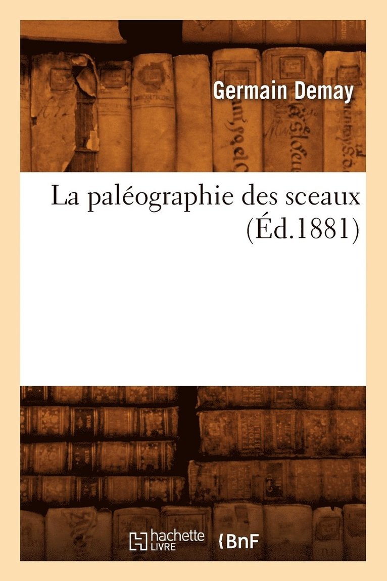 La Paléographie Des Sceaux (Éd.1881)