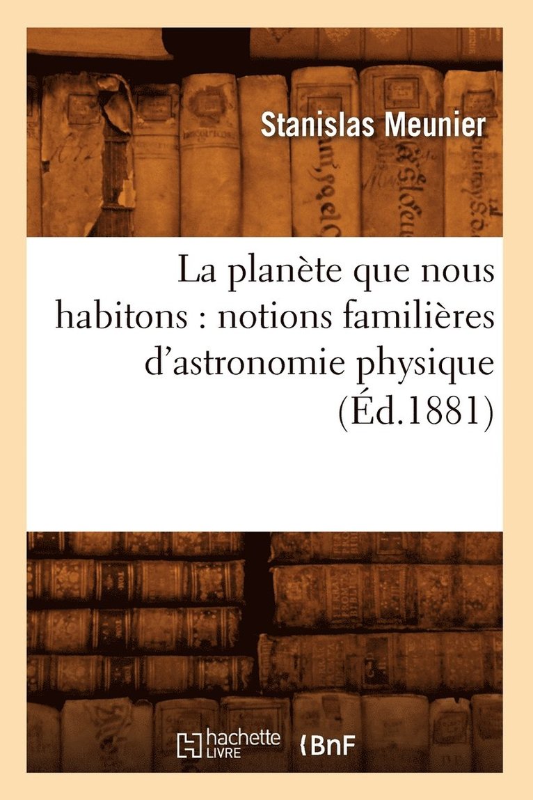La Planète Que Nous Habitons: Notions Familières d'Astronomie Physique (Éd.1881)