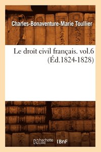 Le Droit Civil Franais. Vol.6 (d.1824-1828)