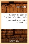 Le Droit Des Gens, Ou Principes de la Loi Naturelle Appliques A La Conduite. T 2 (Ed.1835)