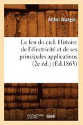 Le Feu Du Ciel. Histoire de l'Electricite Et de Ses Principales Applications (2e Ed.) (Ed.1863)