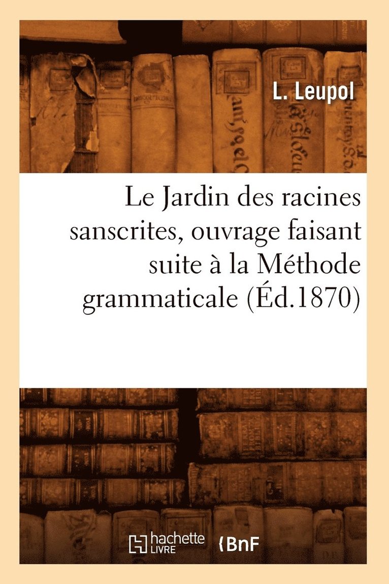 L Leupol - Le Jardin Des Racines Sanscrites, Ouvrage Faisant Suite À La Méthode Grammaticale, (Éd.1870), Häftad