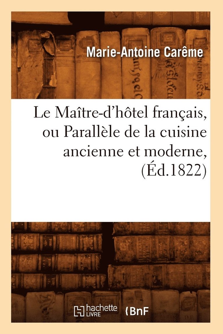 Marie-Antoine Carême - Le Maître-d'Hôtel Français, Ou Parallèle de la Cuisine Ancienne Et Moderne, (Éd.1822), Häftad