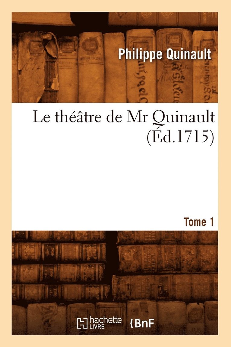 Le Théâtre de MR Quinault. Tome 1 (Éd.1715)