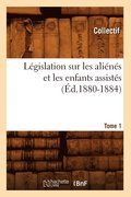 Legislation Sur Les Alienes Et Les Enfants Assistes. Tome 1 (Ed.1880-1884)