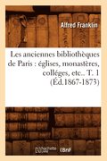 Les Anciennes Bibliotheques de Paris: Eglises, Monasteres, Colleges, Etc.. T. 1 (Ed.1867-1873)