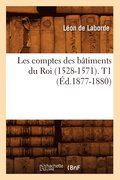 Les Comptes Des Batiments Du Roi (1528-1571). T1 (Ed.1877-1880)