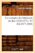 Les Comptes Des Batiments Du Roi (1528-1571). T2 (Ed.1877-1880)