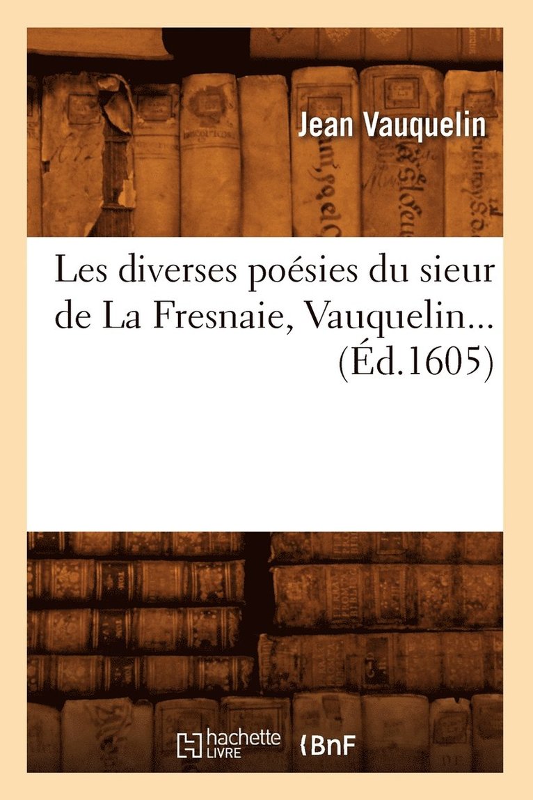 Les diverses poésies du sieur de La Fresnaie, Vauquelin (Éd.1605)