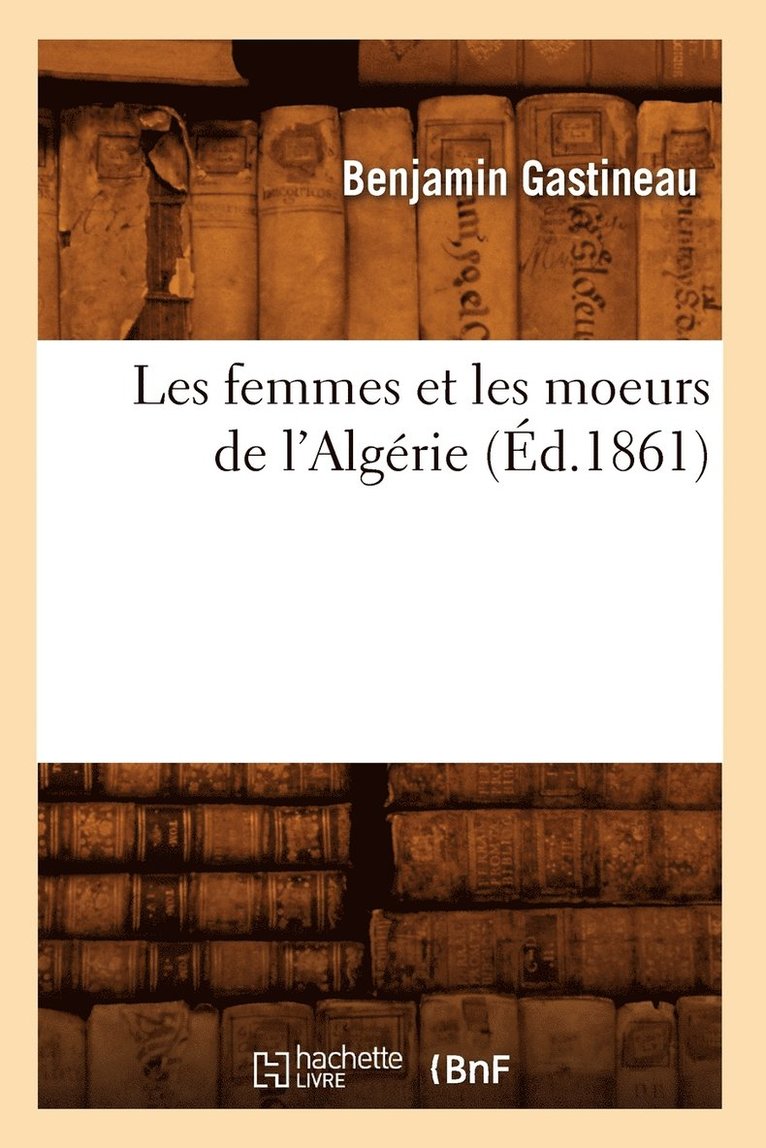 Benjamin Gastineau - Les Femmes Et Les Moeurs de l'Algérie (Éd.1861), Häftad