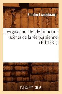 Les Gasconnades de l'Amour: Sc�nes de la Vie Parisienne (�d.1881)