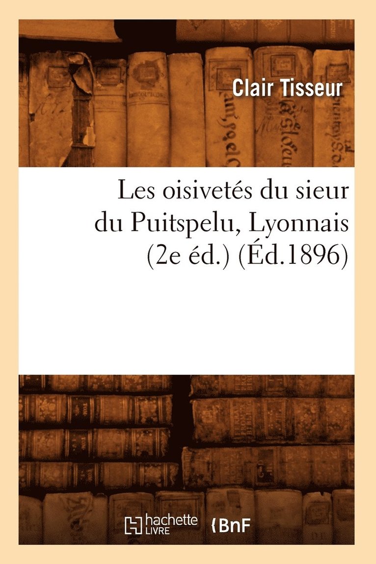 Clair Tisseur - Les Oisivetés Du Sieur Du Puitspelu, Lyonnais (2e Éd.) (Éd.1896), Häftad