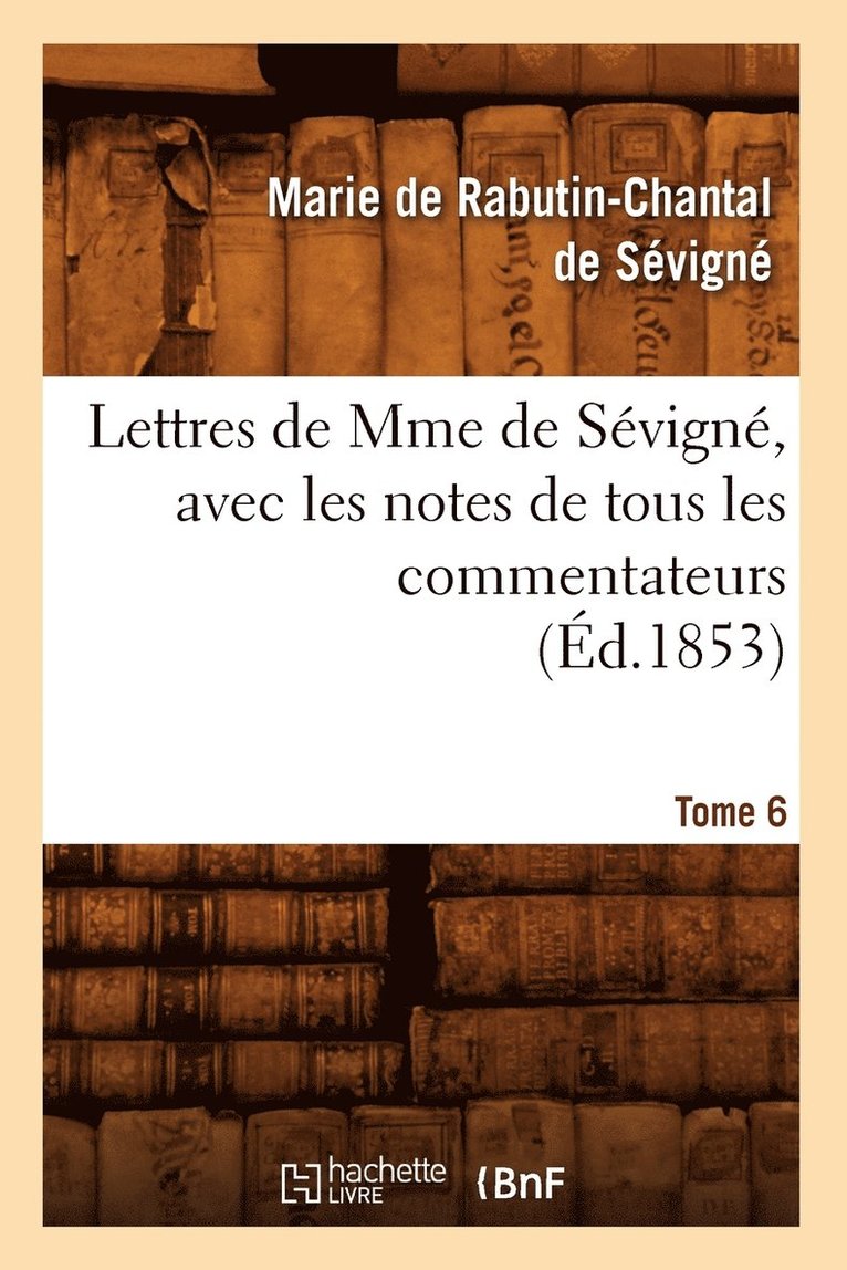 Marie de Rabutin-Chantal de Sévigné - Lettres de Mme de Sévigné, Avec Les Notes de Tous Les Commentateurs. Tome 6 (Éd.1853), Häftad