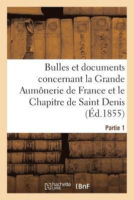 Bulles Et Documents Concernant La Grande Aumônerie de France Et Le Chapitre de Saint Denis. Partie 1