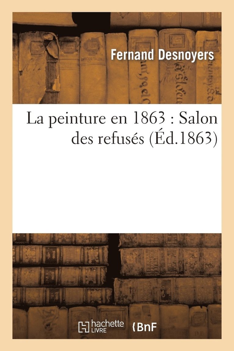 Fernand Desnoyers - La Peinture En 1863: Salon Des Refusés, Häftad