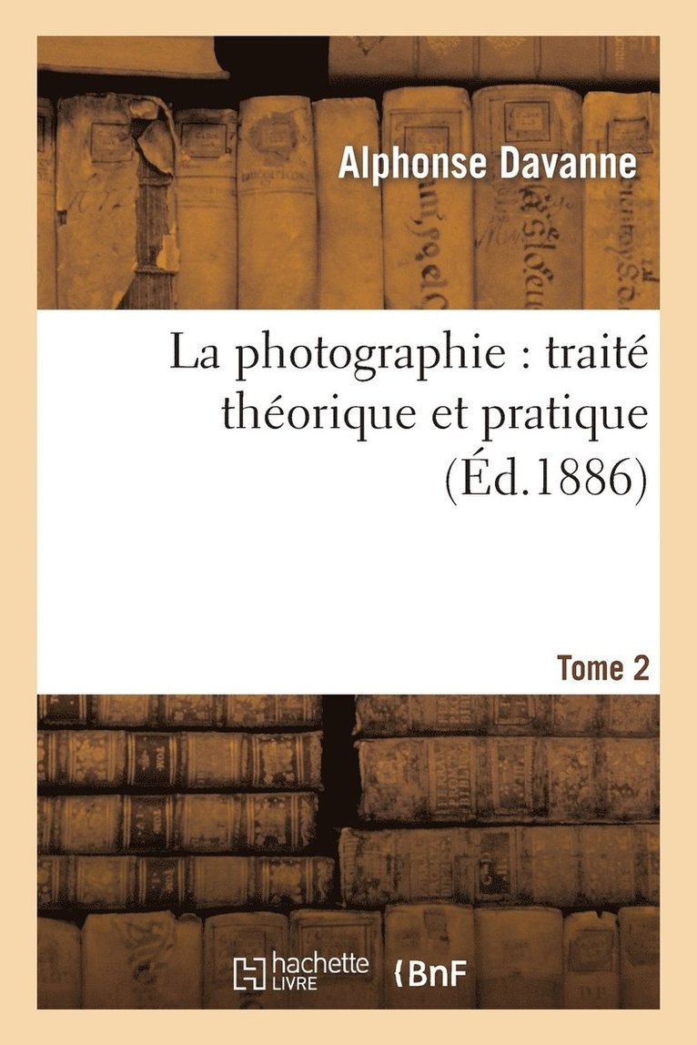 Davanne-A - La Photographie: Traité Théorique Et Pratique. Tome 2, Häftad