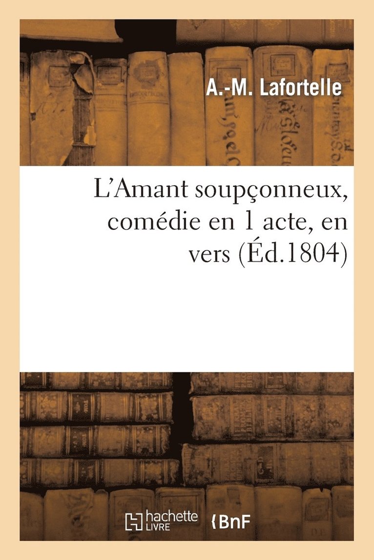 A -M Lafortelle, René de Chazet - L'Amant Soupçonneux, Comédie En 1 Acte, En Vers, Häftad