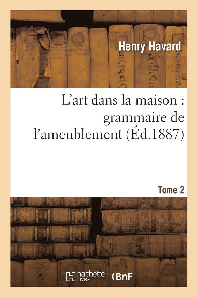 Henry Havard - L'Art Dans La Maison: Grammaire de l'Ameublement. Tome 2, Häftad