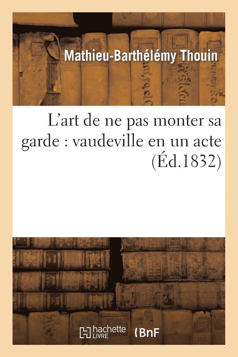Mathieu-Barthelemy Thouin, Victor Lhérie - L'Art de Ne Pas Monter Sa Garde: Vaudeville En Un Acte (Éd.1832), Häftad