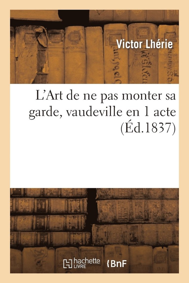 Victor Lhérie - L'Art de Ne Pas Monter Sa Garde, Vaudeville En 1 Acte (Éd.1837), Häftad