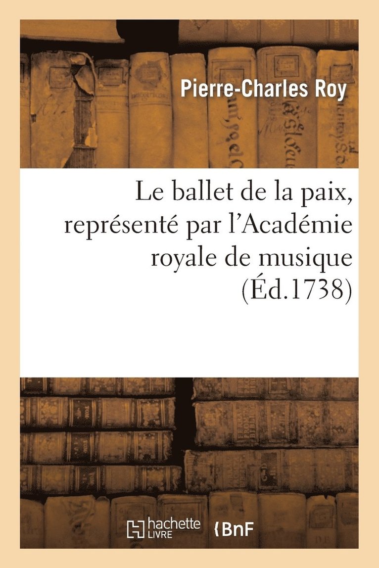 Pierre-Charles Roy - Le Ballet de la Paix, Représenté Par l'Académie Royale de Musique Le Jeudi 29me Jour de May 1738, Häftad
