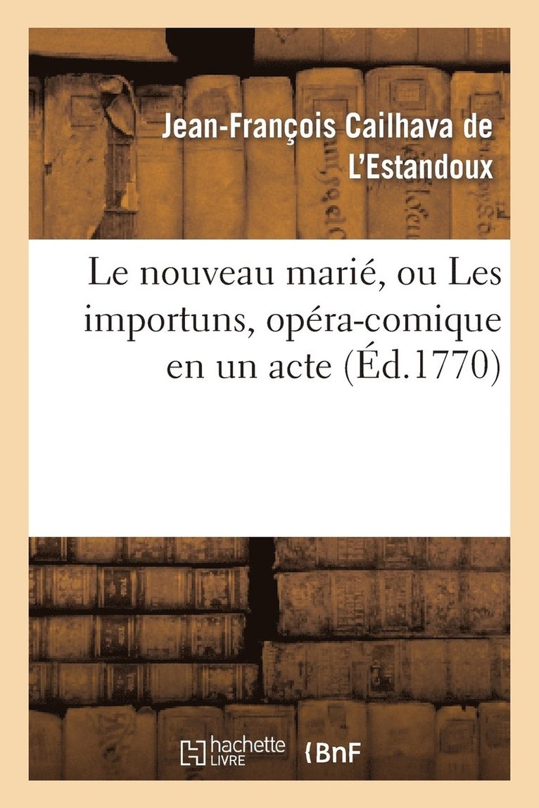 Jean-François Cailhava de l'Estandoux - Le Nouveau Marié, Ou Les Importuns, Opéra-Comique En Un Acte, Häftad