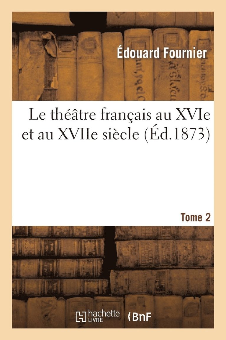théâtre français au XVIe et au XVIIe siècle. Tome 2