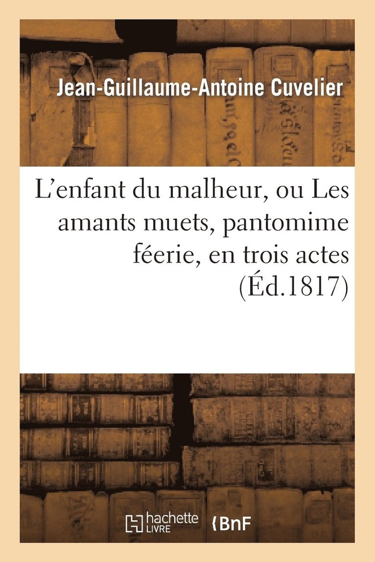 Jean-Guillaume-Antoine Cuvelier - L'Enfant Du Malheur, Ou Les Amants Muets, Pantomime Féerie, En Trois Actes, À Grand Spectacle, Häftad