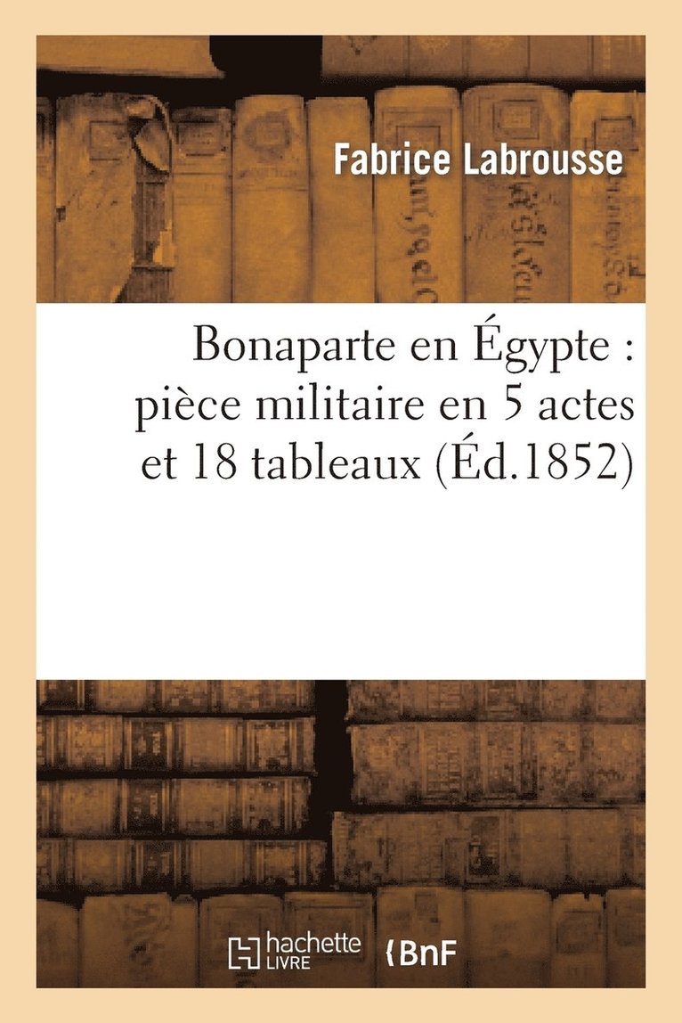 Fabrice Labrousse, Narcisse Fournier - Bonaparte En Égypte: Pièce Militaire En 5 Actes Et 18 Tableaux, Häftad