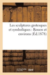 Les Sculptures Grotesques Et Symboliques: Rouen Et Environs