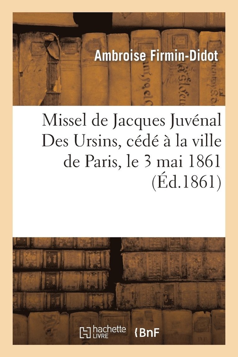 Ambroise Firmin-Didot - Missel de Jacques Juvénal Des Ursins, Cédé À La Ville de Paris, Le 3 Mai 1861, Häftad