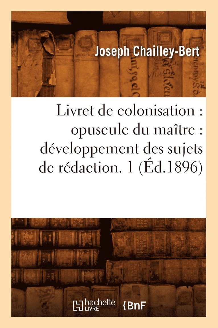 Joseph Chailley-Bert - Livret de Colonisation: Opuscule Du Maître: Développement Des Sujets de Rédaction. 1 (Éd.1896), Häftad. Tillgänglighet: Lägg i varukorg