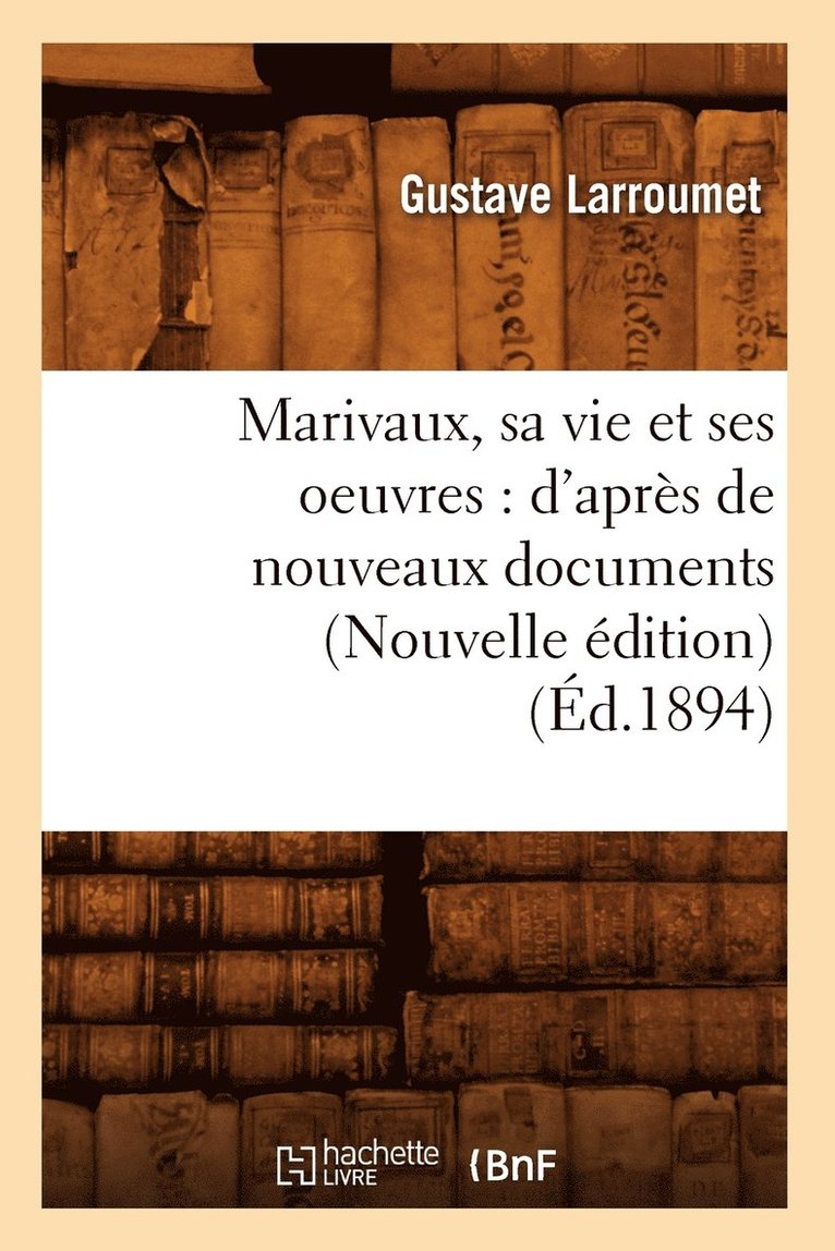 Marivaux, Sa Vie Et Ses Oeuvres: d'Après de Nouveaux Documents (Nouvelle Édition) (Éd.1894)