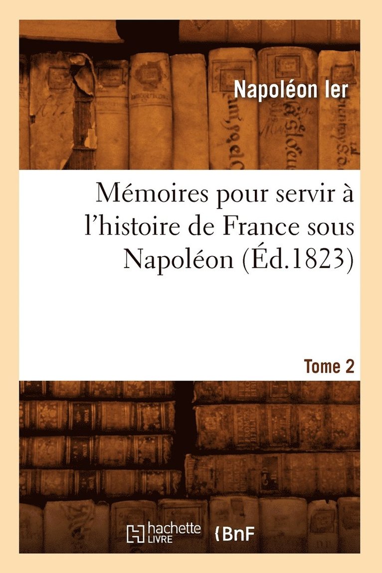 Napoleon, Napoléon Ier - Mémoires Pour Servir À l'Histoire de France Sous Napoléon. Tome 2 (Éd.1823), Häftad