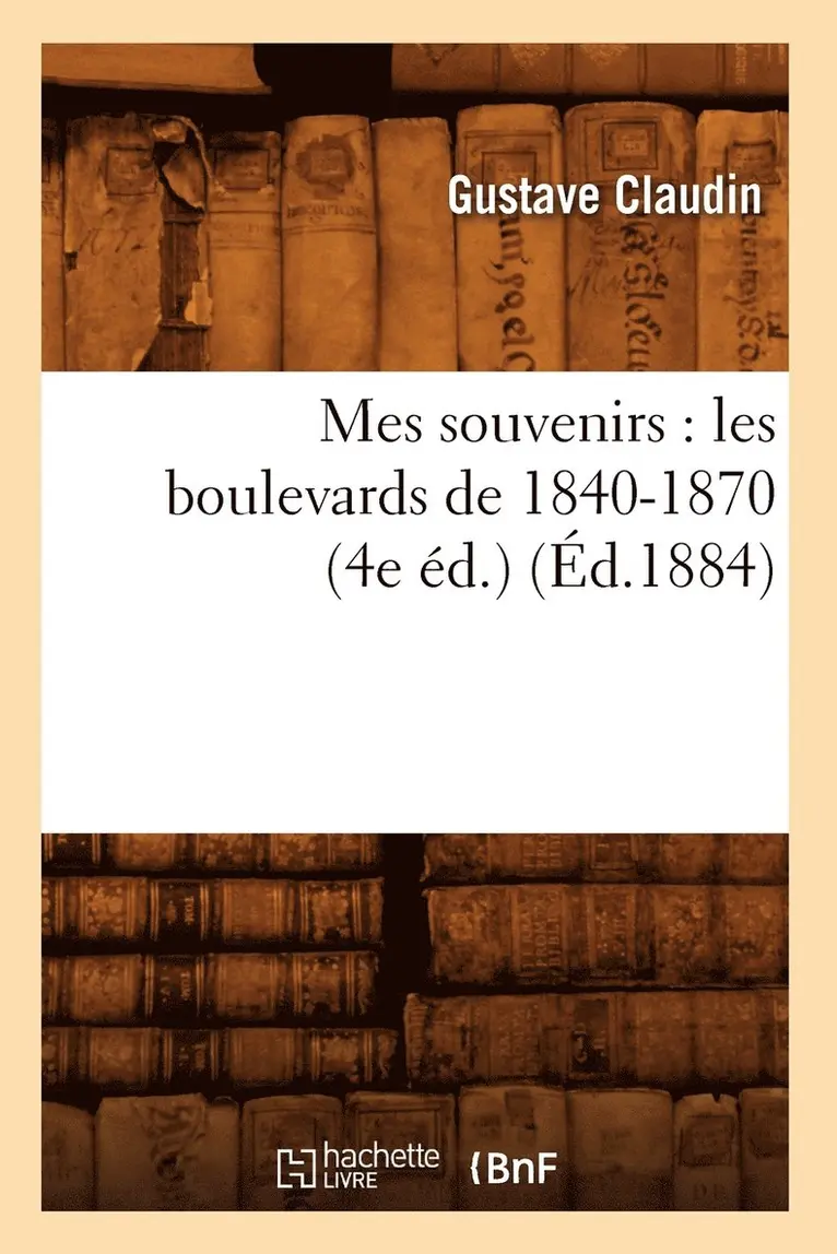 Gustave Claudin - Mes Souvenirs: Les Boulevards de 1840-1870 (4e Éd.) (Éd.1884), Häftad. Tillgänglighet: Lägg i varukorg