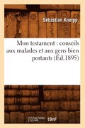 Mon Testament: Conseils Aux Malades Et Aux Gens Bien Portants (Ed.1895)