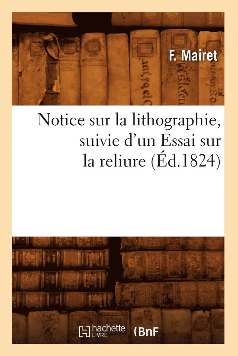 Notice Sur La Lithographie, Suivie d'Un Essai Sur La Reliure (Éd.1824)