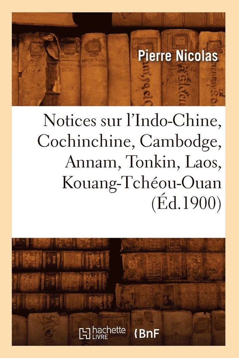 Pierre Nicolas - Notices Sur l'Indo-Chine, Cochinchine, Cambodge, Annam, Tonkin, Laos, Kouang-Tchéou-Ouan (Éd.1900), Häftad