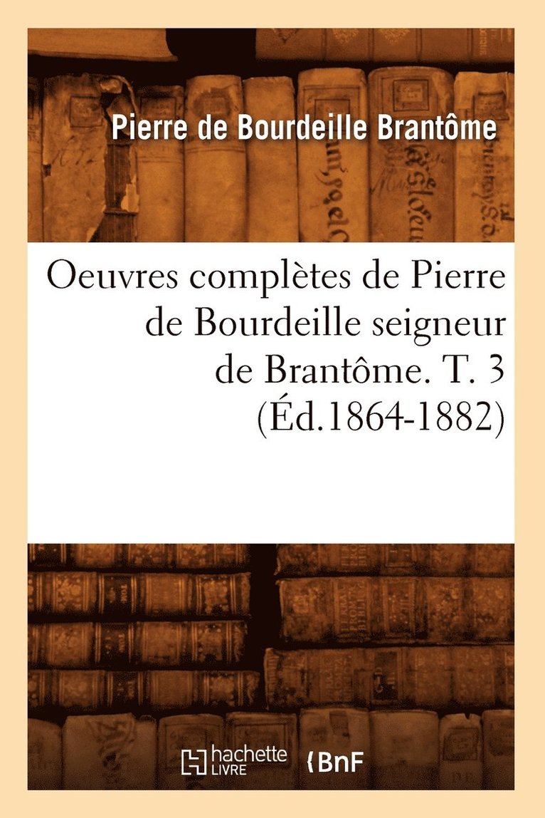 Pierre de Brantôme - Oeuvres Complètes de Pierre de Bourdeille Seigneur de Brantôme. T. 3 (Éd.1864-1882), Häftad