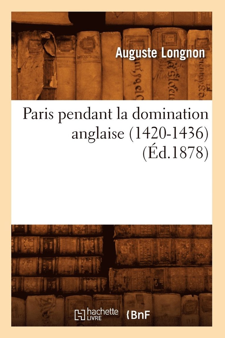 Auguste Longnon - Paris Pendant La Domination Anglaise (1420-1436) (Éd.1878), Häftad