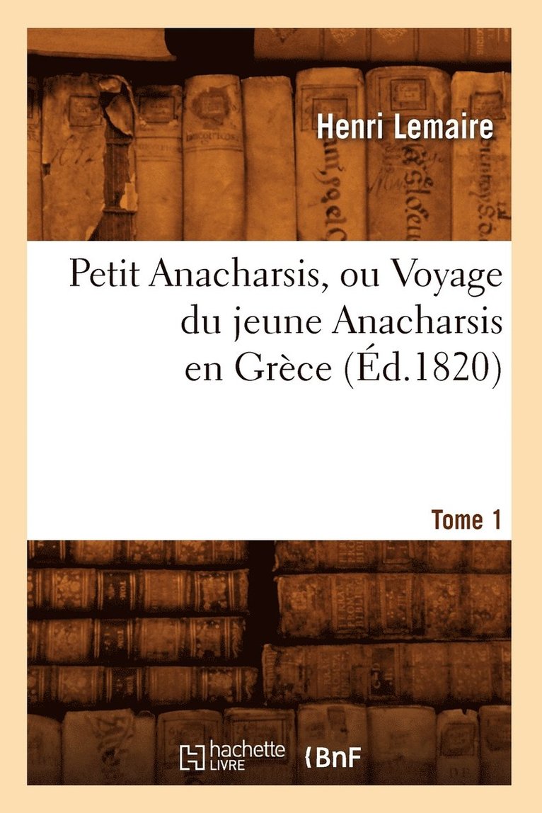 Henri Lemaire - Petit Anacharsis, Ou Voyage Du Jeune Anacharsis En Grèce. Tome 1 (Éd.1820), Häftad