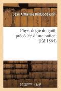 Physiologie Du Gout, Precedee d'Une Notice, (Ed.1864)
