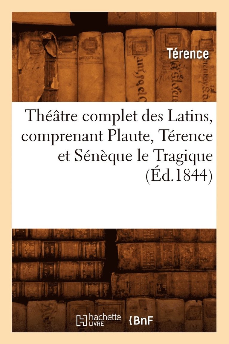 Térence - Théâtre Complet Des Latins, Comprenant Plaute, Térence Et Sénèque Le Tragique (Éd.1844), Häftad