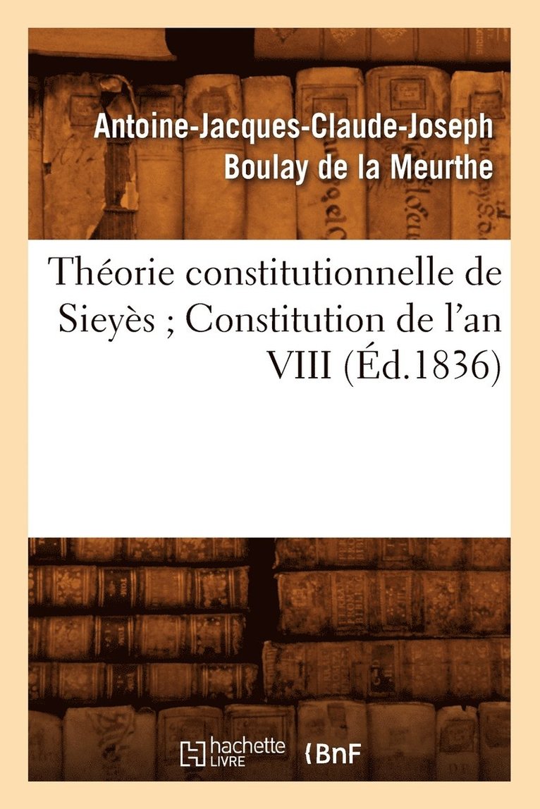 Antoine-Jacques-CL Boulay de la Meurthe - Théorie Constitutionnelle de Sieyès Constitution de l'An VIII (Éd.1836), Häftad