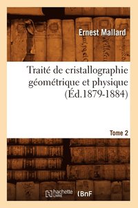 Trait de Cristallographie Gomtrique Et Physique. Tome 2 (d.1879-1884)