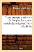 Traite Pratique Et Raisonne de l'Emploi Des Plantes Medicinales Indigenes. Texte (Ed.1850)