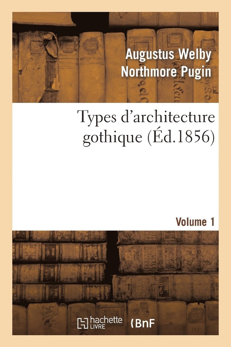 Types d'architecture gothique empruntés aux édifices les plus remarquables construits. Volume 1
