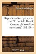 R�ponse Au Livre Qui a Pour Titre P. Danielis Huetii, Censura Philosophiae Cartesianae