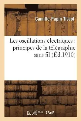 Camille-Papin Tissot - Les Oscillations Électriques: Principes de la Télégraphie Sans Fil, Häftad. Tillgänglighet: Lägg i varukorg