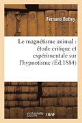 Le Magnetisme Animal: Etude Critique Et Experimentale Sur l'Hypnotisme